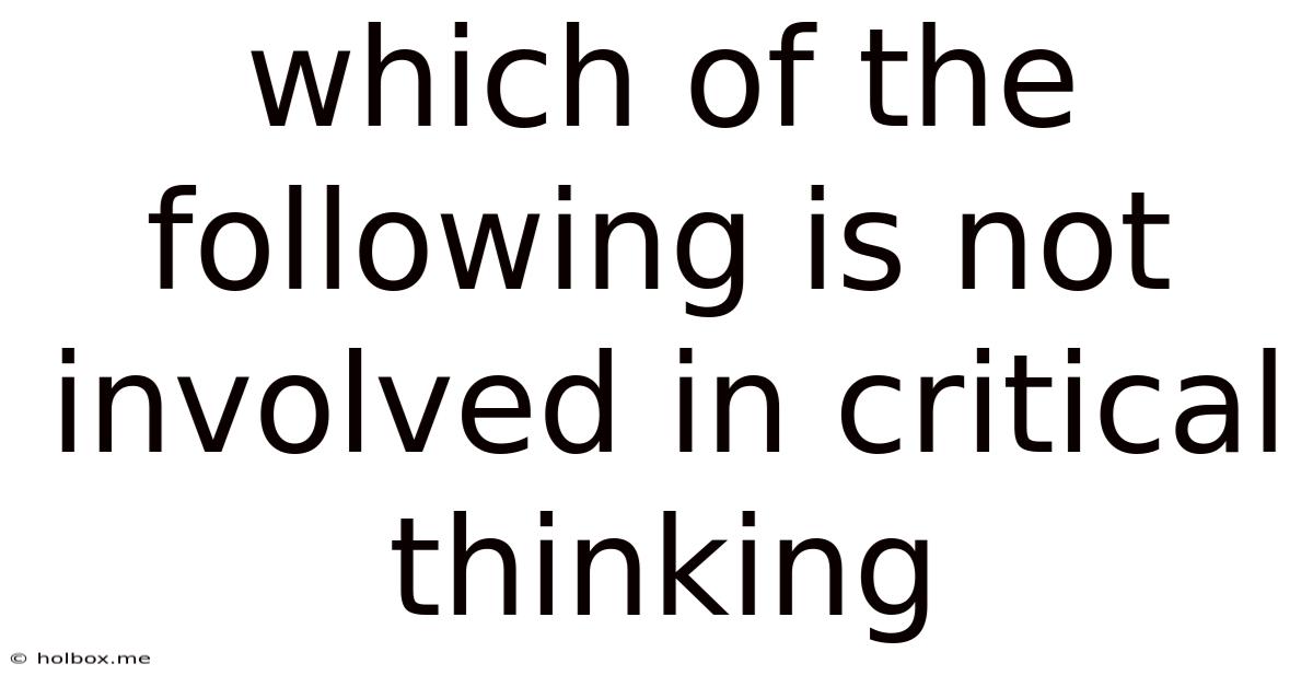 Which Of The Following Is Not Involved In Critical Thinking