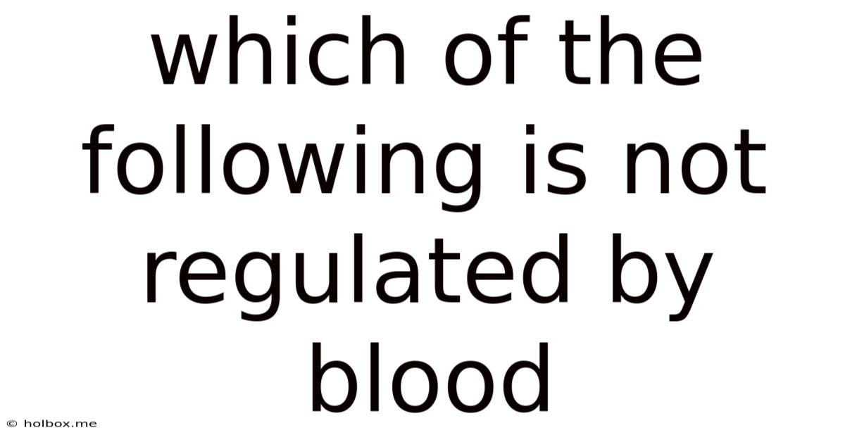 Which Of The Following Is Not Regulated By Blood