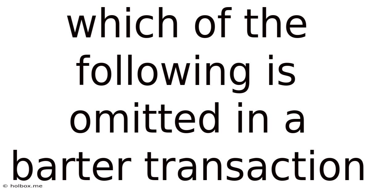 Which Of The Following Is Omitted In A Barter Transaction
