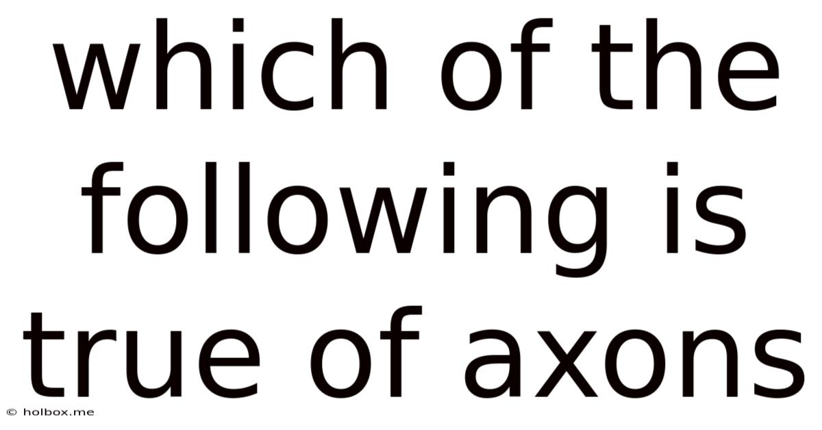 Which Of The Following Is True Of Axons
