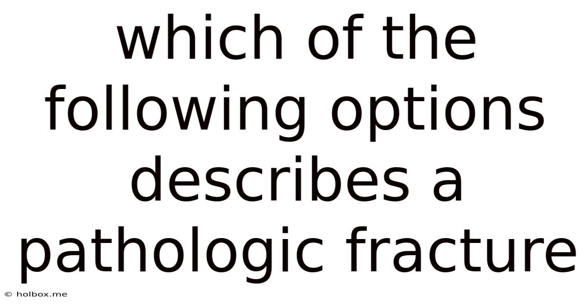 Which Of The Following Options Describes A Pathologic Fracture