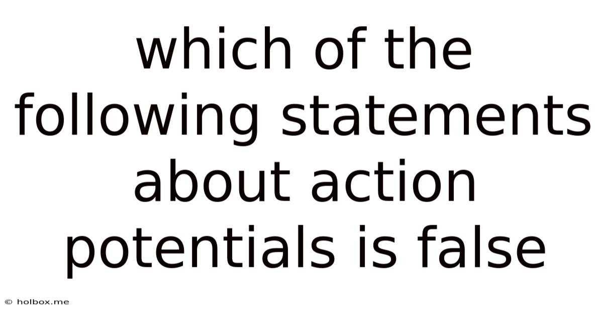 Which Of The Following Statements About Action Potentials Is False