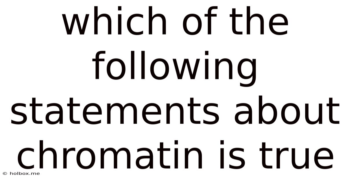 Which Of The Following Statements About Chromatin Is True