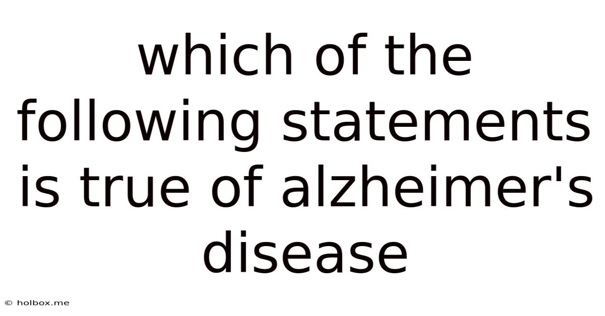 Which Of The Following Statements Is True Of Alzheimer's Disease