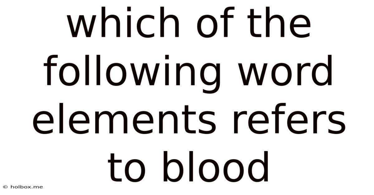 Which Of The Following Word Elements Refers To Blood