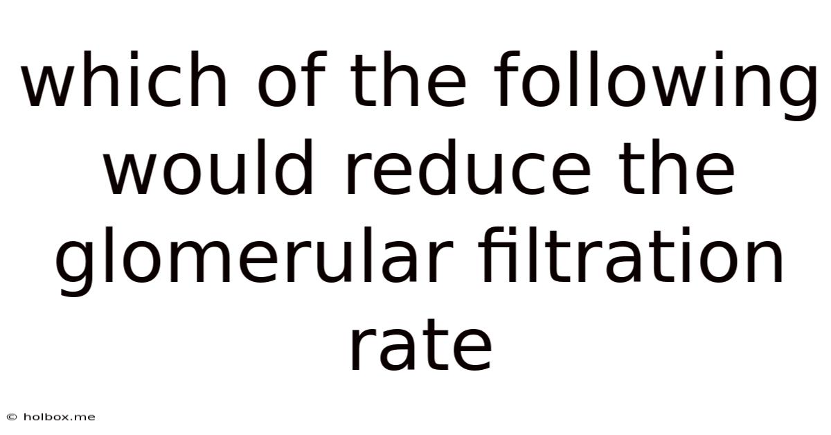Which Of The Following Would Reduce The Glomerular Filtration Rate