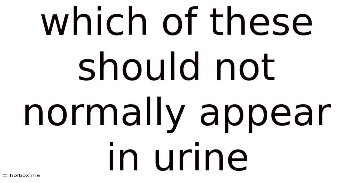 Which Of These Should Not Normally Appear In Urine