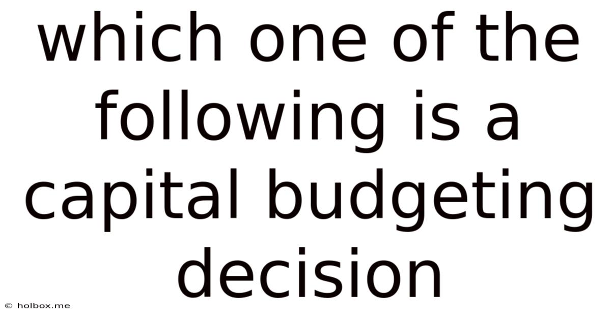 Which One Of The Following Is A Capital Budgeting Decision