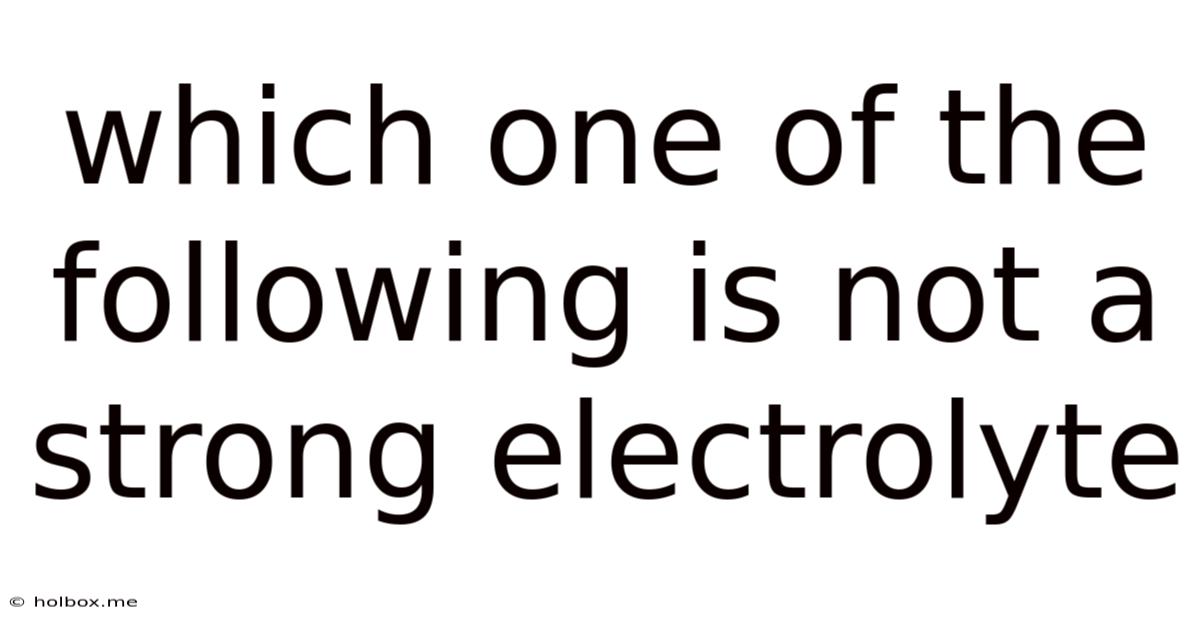 Which One Of The Following Is Not A Strong Electrolyte