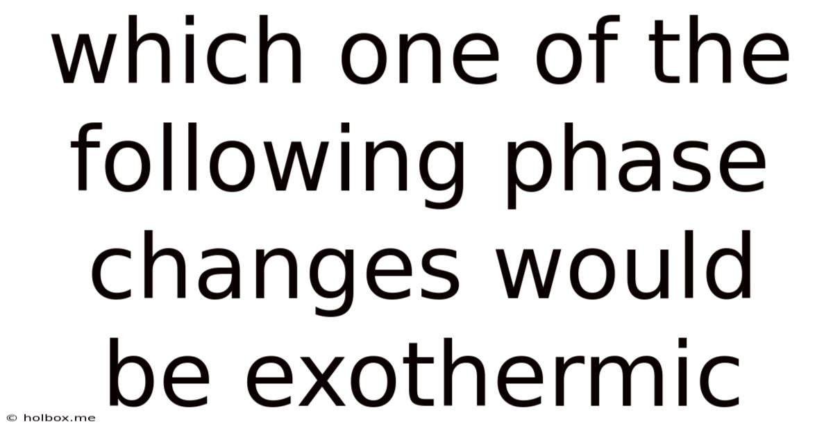 Which One Of The Following Phase Changes Would Be Exothermic