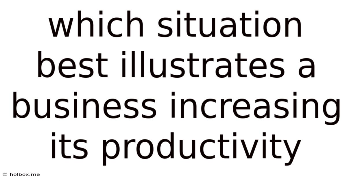 Which Situation Best Illustrates A Business Increasing Its Productivity