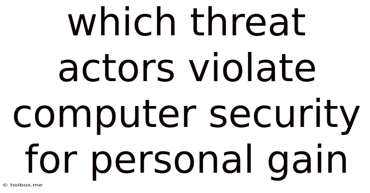 Which Threat Actors Violate Computer Security For Personal Gain