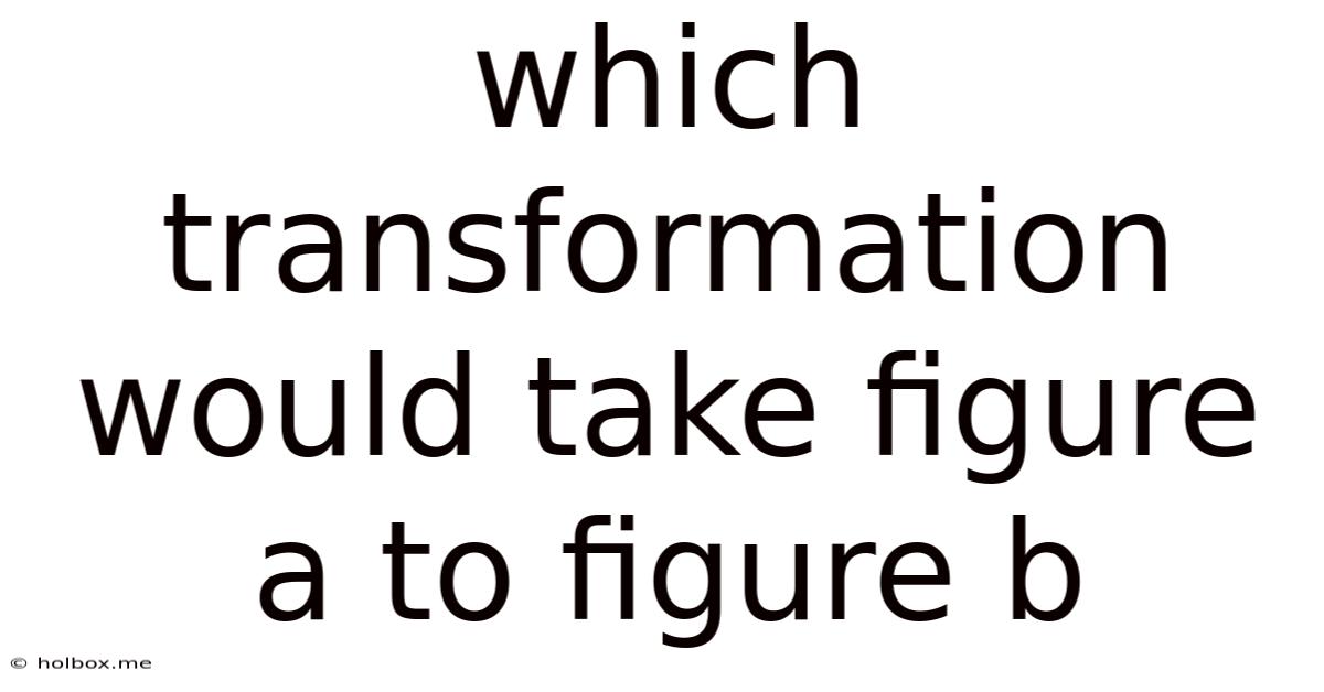Which Transformation Would Take Figure A To Figure B
