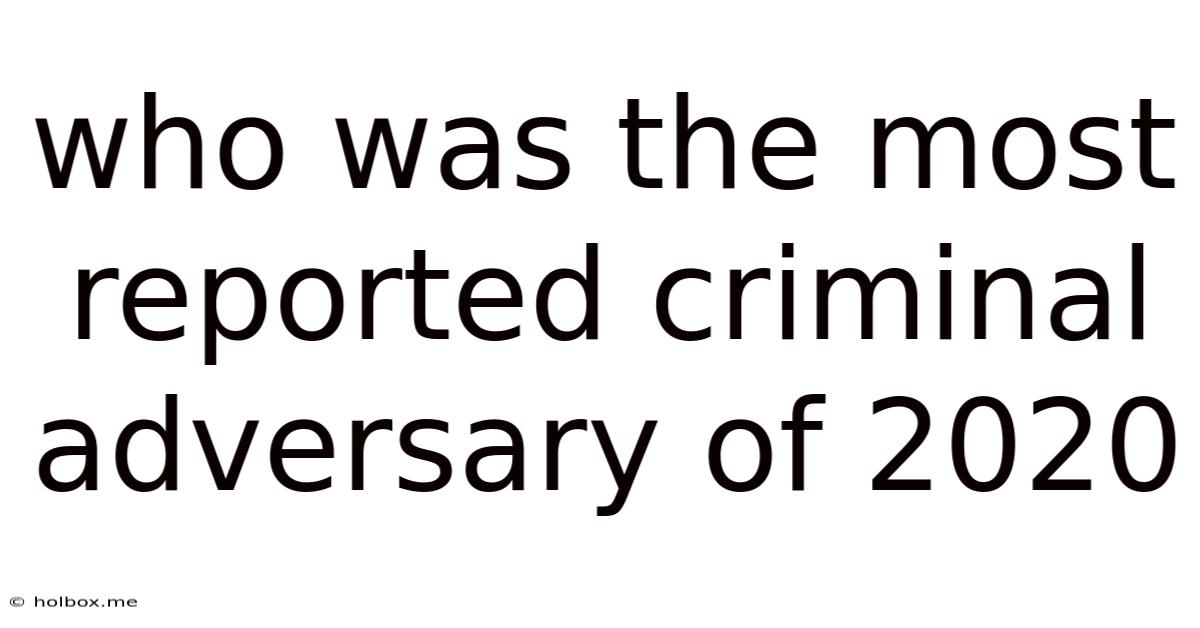 Who Was The Most Reported Criminal Adversary Of 2020