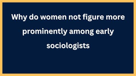 Why Do Women Not Figure More Prominently Among Early Sociologists