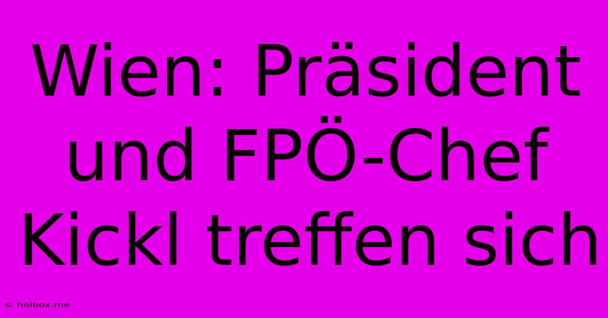 Wien: Präsident Und FPÖ-Chef Kickl Treffen Sich