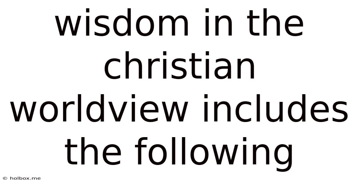 Wisdom In The Christian Worldview Includes The Following