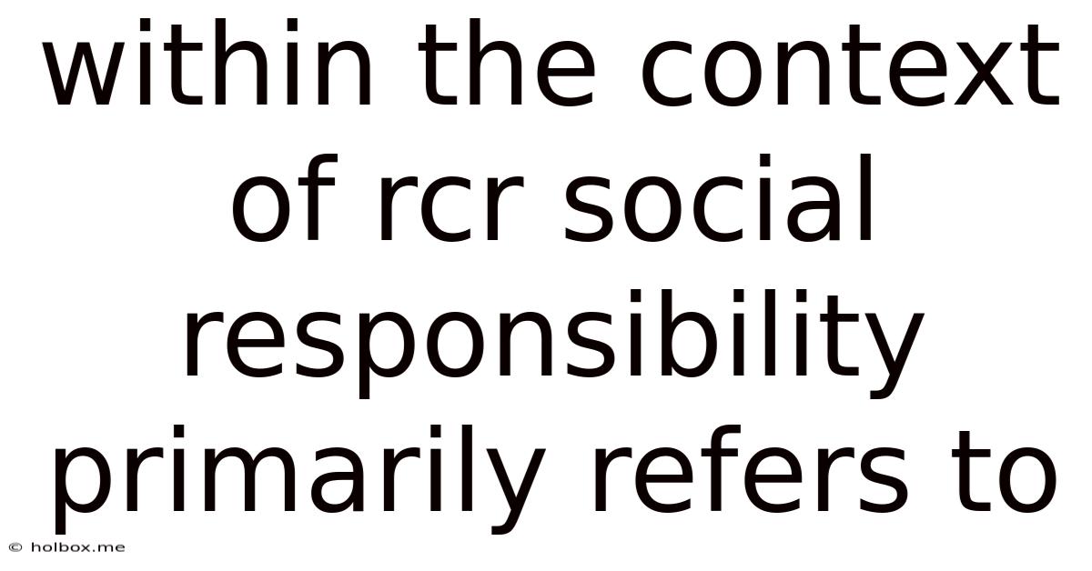 Within The Context Of Rcr Social Responsibility Primarily Refers To