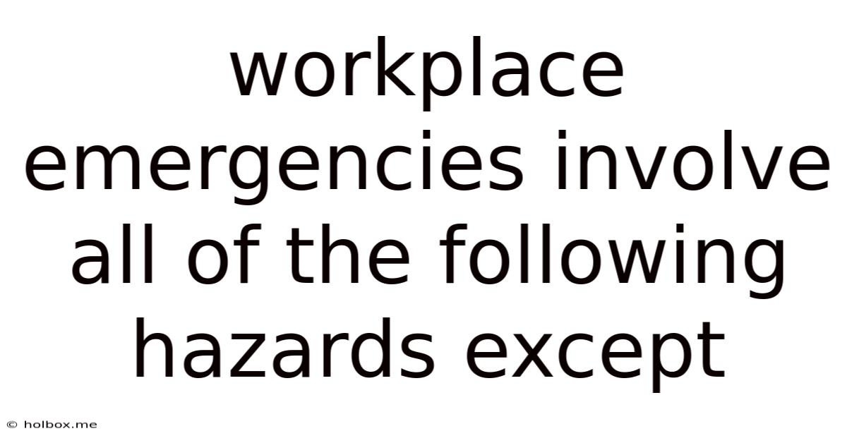 Workplace Emergencies Involve All Of The Following Hazards Except