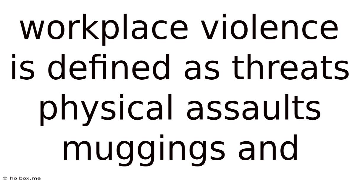 Workplace Violence Is Defined As Threats Physical Assaults Muggings And