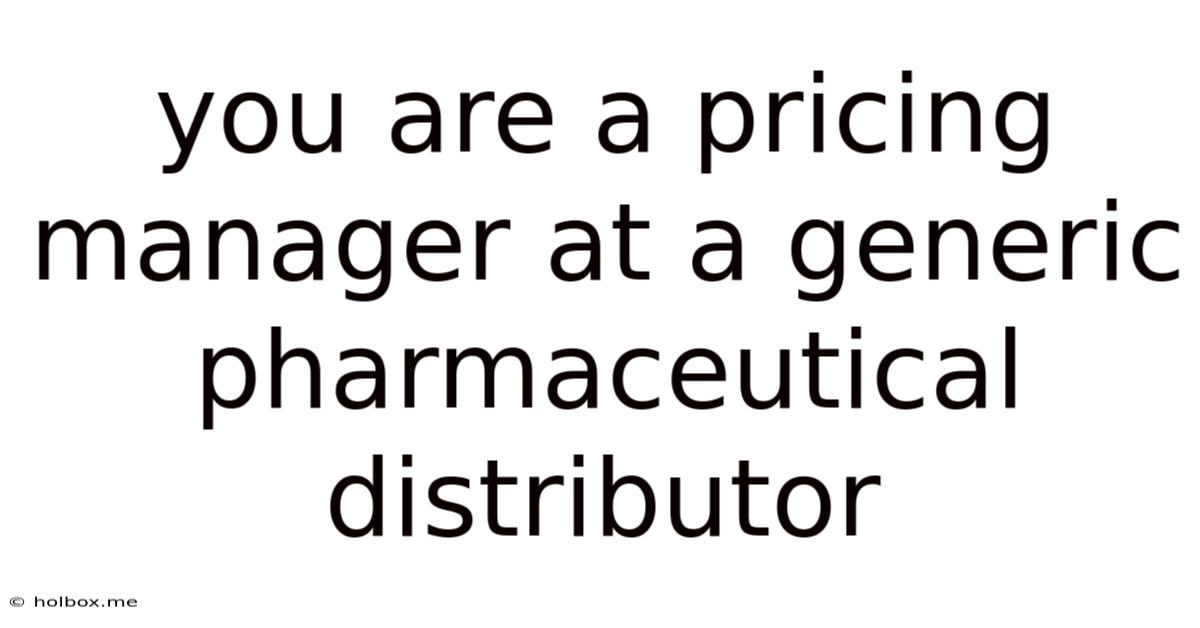 You Are A Pricing Manager At A Generic Pharmaceutical Distributor