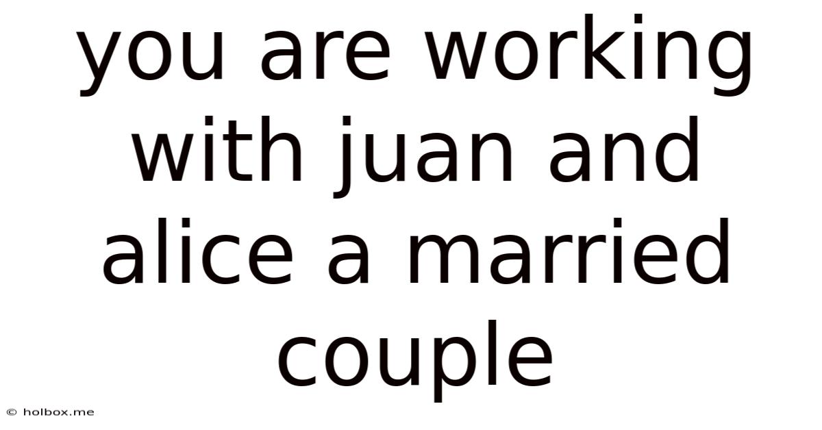 You Are Working With Juan And Alice A Married Couple