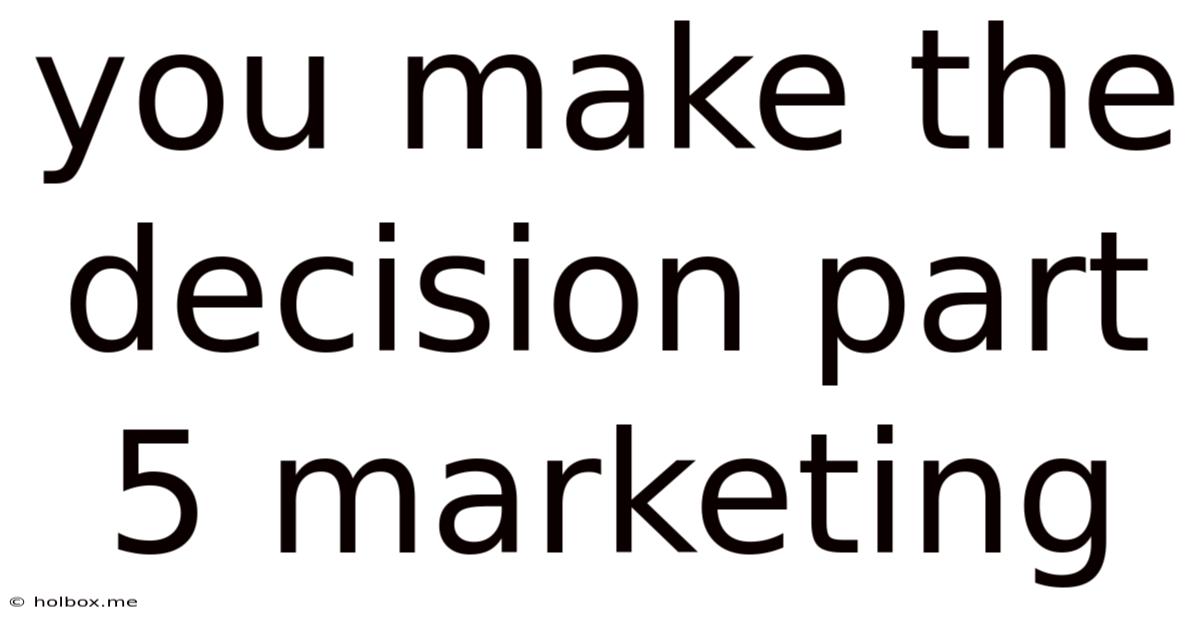 You Make The Decision Part 5 Marketing