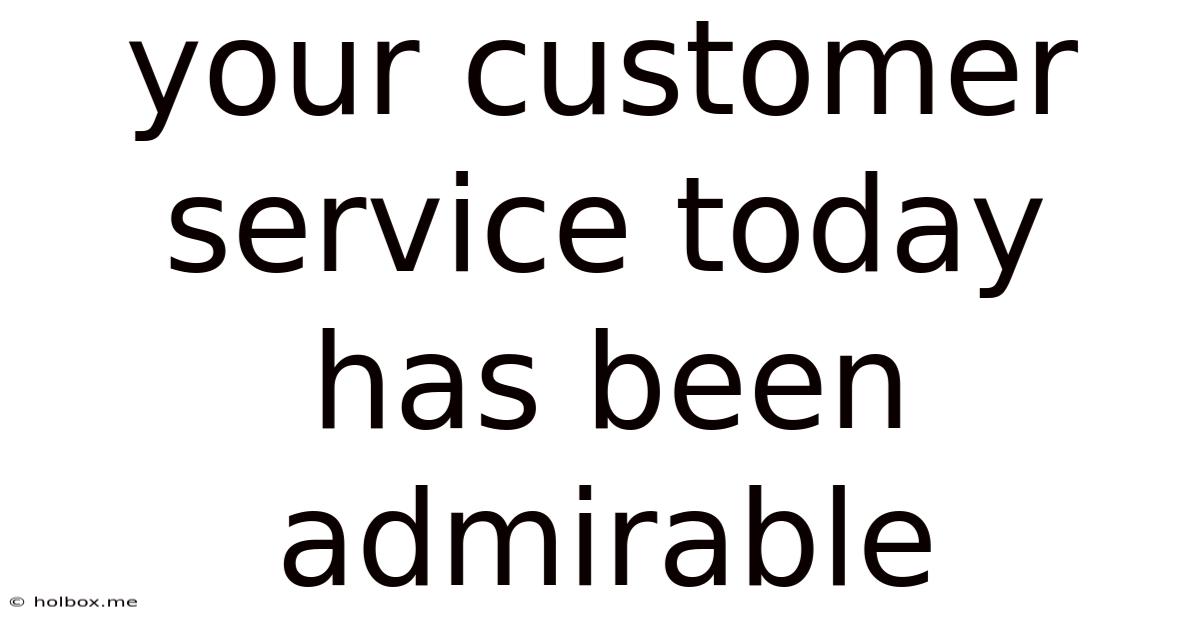Your Customer Service Today Has Been Admirable